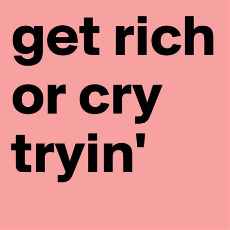 Get rich or cry tryin' in brand.